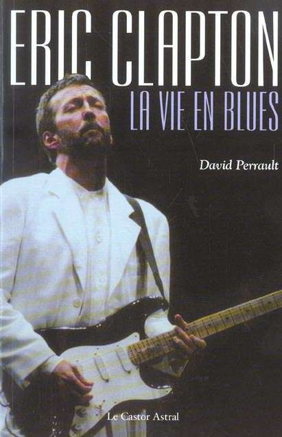 Eric Clapton : La vie en Blues – David Perrault [Les Castor Astral]